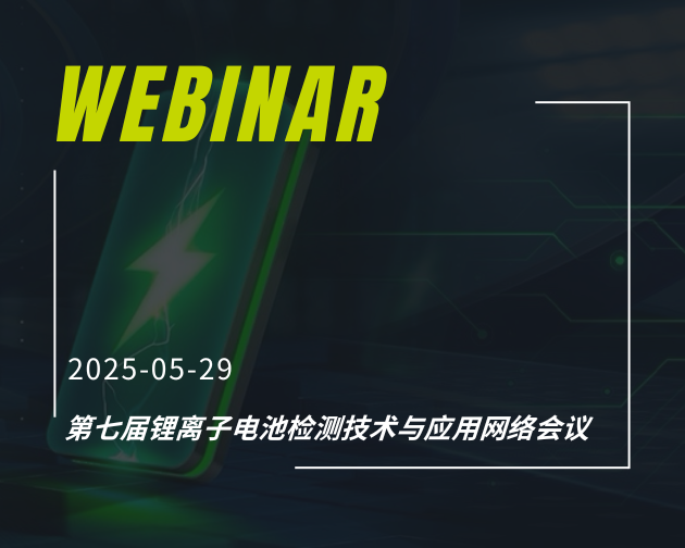 网络研讨会｜第七届锂离子电池检测技术与应用网络会议