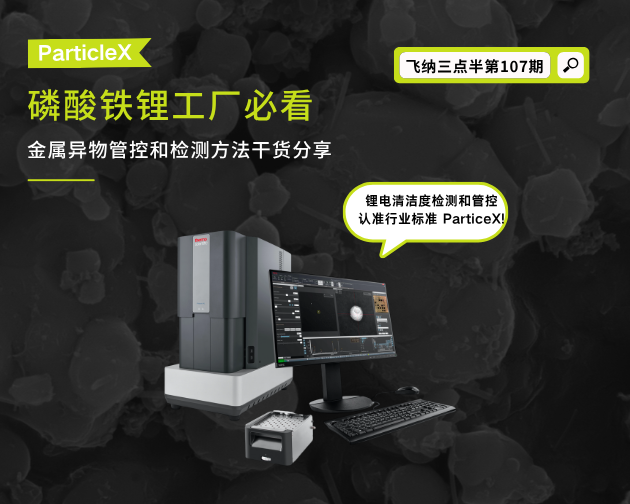 【飞纳三点半，科普有点范儿！】第 107 期：磷酸铁锂工厂必看! 行业标准ParticleX进行金属异物管控，不用就落后啦